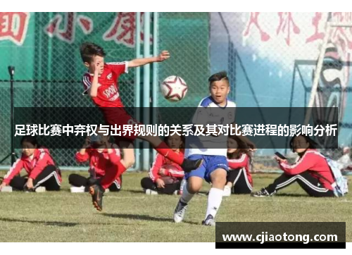 足球比赛中弃权与出界规则的关系及其对比赛进程的影响分析