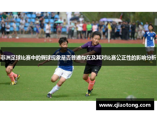 非洲足球比赛中的假球现象是否普遍存在及其对比赛公正性的影响分析